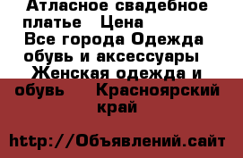 Атласное свадебное платье › Цена ­ 20 000 - Все города Одежда, обувь и аксессуары » Женская одежда и обувь   . Красноярский край